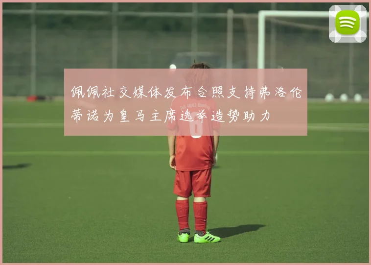 佩佩社交媒体发布合照支持弗洛伦蒂诺为皇马主席选举造势助力