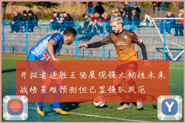 开拓者连胜五场展现强大韧性未来战绩虽难预测但已显强队风范