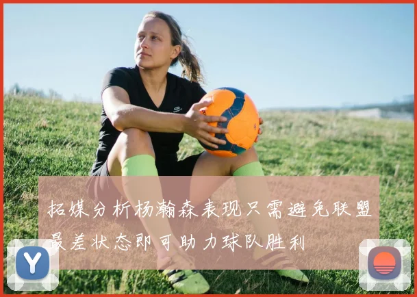 拓媒分析杨瀚森表现只需避免联盟最差状态即可助力球队胜利