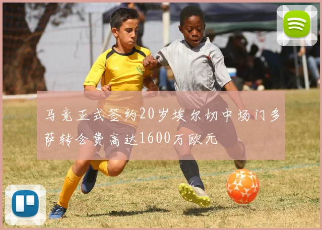 马竞正式签约20岁埃尔切中场门多萨转会费高达1600万欧元
