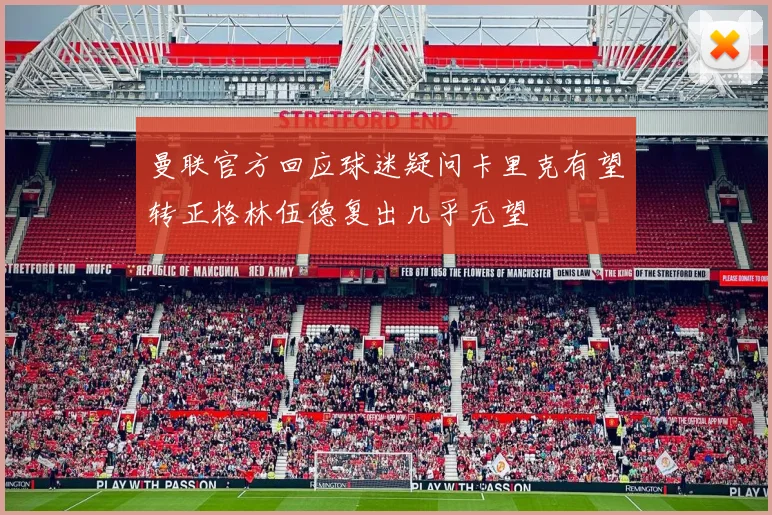 曼联官方回应球迷疑问卡里克有望转正格林伍德复出几乎无望