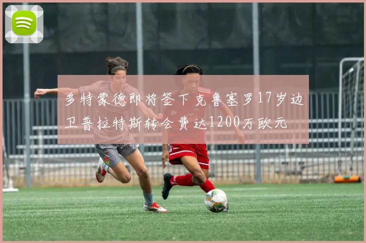 多特蒙德即将签下克鲁塞罗17岁边卫普拉特斯转会费达1200万欧元