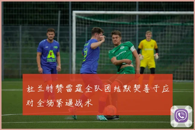 杜兰特赞雷霆全队团结默契善于应对全场紧逼战术