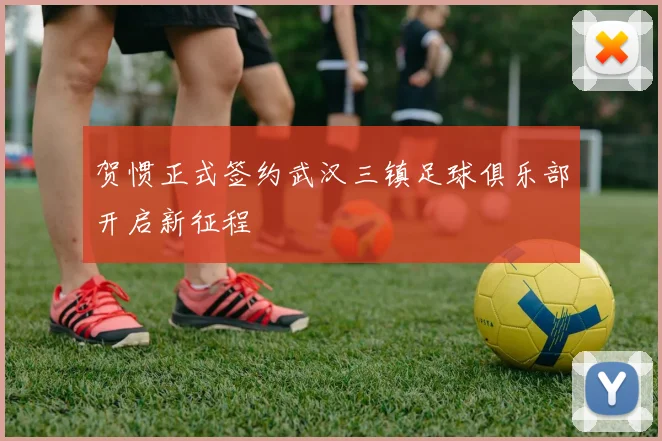 贺惯正式签约武汉三镇足球俱乐部开启新征程
