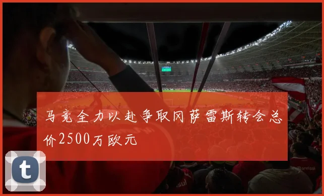 马竞全力以赴争取冈萨雷斯转会总价2500万欧元