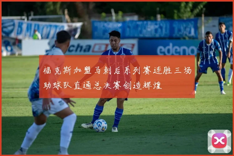 福克斯加盟马刺后系列赛连胜三场助球队直通总决赛创造辉煌