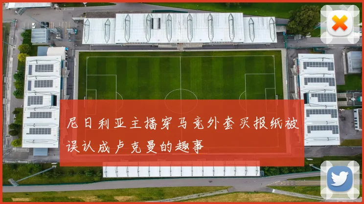 尼日利亚主播穿马竞外套买报纸被误认成卢克曼的趣事