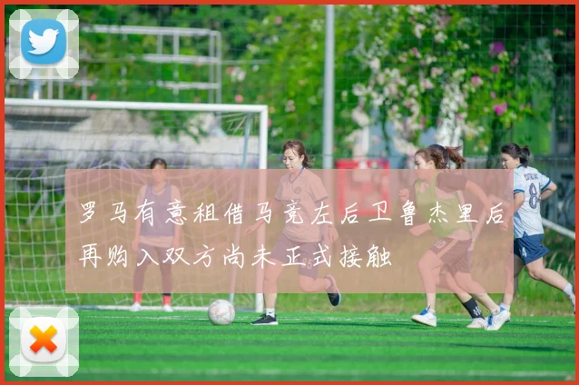 罗马有意租借马竞左后卫鲁杰里后再购入双方尚未正式接触