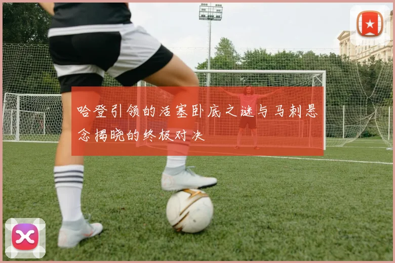 哈登引领的活塞卧底之谜与马刺悬念揭晓的终极对决